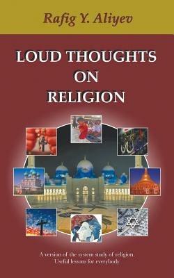 Loud Thoughts on Religion: A Version of the System Study of Religion. Useful Lessons for Everybody - Rafig Y Aliyev - cover