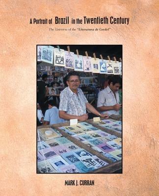 A Portrait of Brazil in the Twentieth Century: The Universe of the "Literatura de Cordel" - MARK J. CURRAN - cover