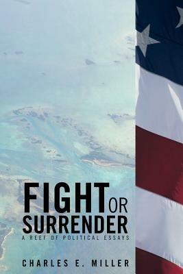 Fight or Surrender: A Reef of Political Essays - Charles E Miller - cover
