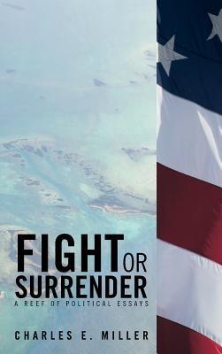 Fight or Surrender: A Reef of Political Essays - Charles E Miller - cover