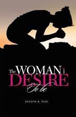 The Woman I Desire to Be: What You Don T Desire, You Don T Deserve