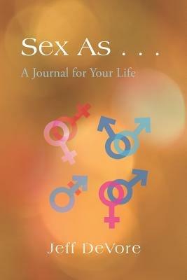 Sex As ...: A Journal for Your Life - Jeff DeVore - cover