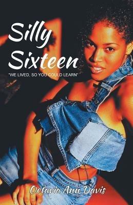 Silly Sixteen: We lived, so you could learn - Octavia Ann Davis - cover