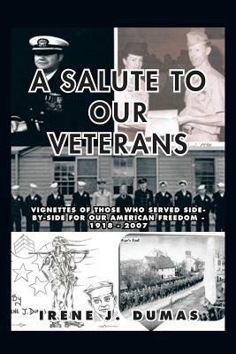 A Salute to Our Veterans: Vignettes of Those Who Served Side-by-Side For our American Freedom - 1918 - 2007 - Irene J. Dumas - cover