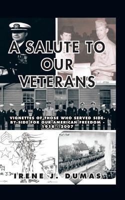 A Salute to Our Veterans: Vignettes of Those Who Served Side-by-Side For our American Freedom - 1918 - 2007 - Irene J. Dumas - cover