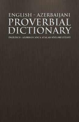 English - Azerbaijani Proverbial Dictionary: INGILISCAe - AZAe RBAYCANCA ATALAR SOZLAe RI LUGAe TI - Abbas Gurbanoghlu - cover