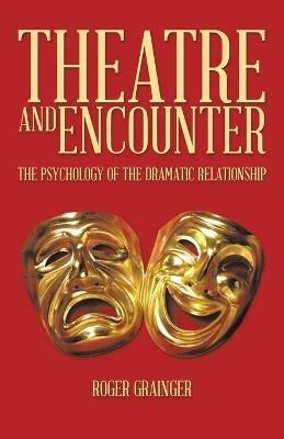 Theatre and Encounter: The Psychology of the Dramatic Relationship - Roger Grainger - cover