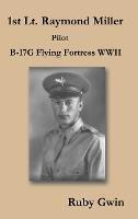 1st Lt. Raymond Miller Pilot: B-17G Flying Fortress WWII - Ruby Gwin - cover