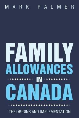 Family Allowances in Canada: The Origins and Implementation - Mark Palmer - cover
