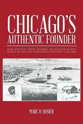 Chicago's Authentic Founder: Jean Baptiste Point Dusable or Haitian Secret Agent in the Old Northwest Outpost 1745-1818 - Marc O Rosier - cover
