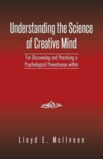 Understanding the Science of Creative Mind: For Discovering and Practicing a Psychological Powerhouse Within