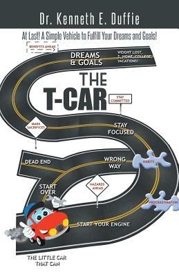 The T-Car: At Last a Simple Vehicle to Fulfill Your Dreams and Goals! - Kenneth E Duffie - cover