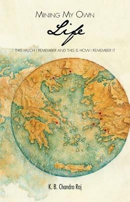Mining My Own Life: This Much I Remember and This Is How I Remember It - K B Chandra Raj - cover