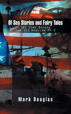 Of Sea Stories and Fairy Tales: The Time Before the USS Hoquiam Pf-5 - Mark Douglas - cover