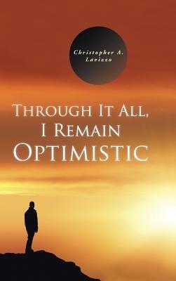 Through It All, I Remain Optimistic - Christopher a Lavizzo - cover