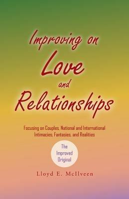 Improving on Love and Relationships: Focusing on Couples, National and International Intimacies, Fantasies, and Realities - Lloyd E McIlveen - cover