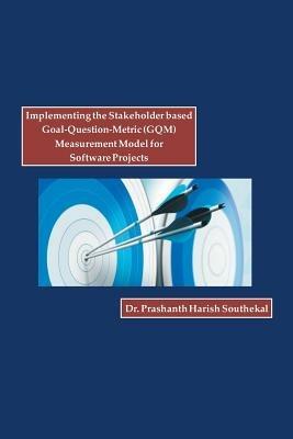 Implementing the Stakeholder Based Goal-Question-Metric (Gqm) Measurement Model for Software Projects - Prashanth Harish Southekal - cover