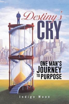 Destiny's Cry: One Man's Journey to Purpose - Indigo Moon - cover