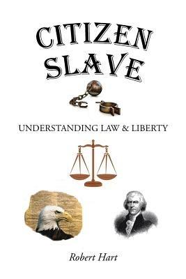 Citizen Slave: Understanding Law & Liberty - Robert Hart - cover