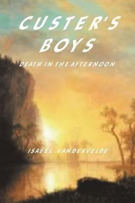 Custer's Boys: Death in the Afternoon - Isabel Vandervelde - cover