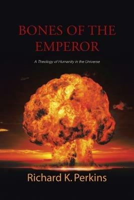 Bones of the Emperor: A Theology of Humanity in the Universe - Richard K Perkins - cover