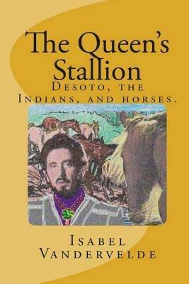 The Queen's Stallion: Desoto, The Indians, and Horses. - Isabel Vandervelde - cover