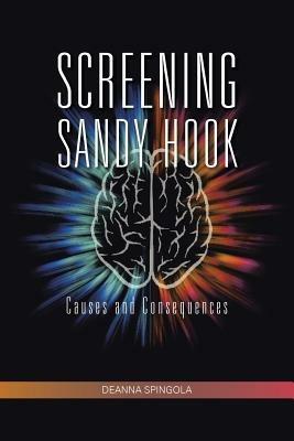 Screening Sandy Hook: Causes and Consequences - Deanna Spingola - cover