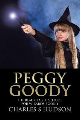 Peggy Goody: The Black Eagle School for Wizards Book 4 - Charles S Hudson - cover