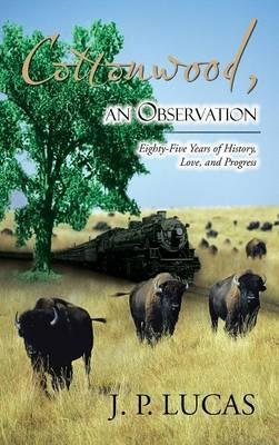Cottonwood An Observation: Eighty-five Years of History, Love, and Progress. - J P Lucas - cover