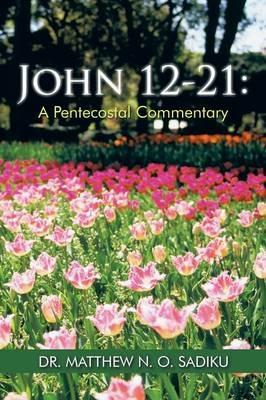 John 12-21: A Pentecostal Commentary - Matthew N O Sadiku - cover