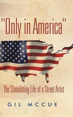 "Only in America": The Stimulating Life of a Street Artist - Gil McCue - cover