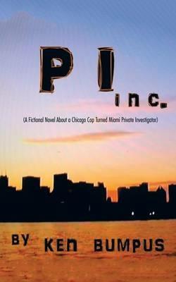 PI Inc.: (A Fictional Novel About a Chicago Cop Turned Miami Private Investigator) - Ken Bumpus - cover