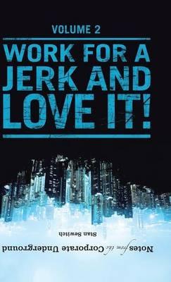 Notes from the Corporate Underground: Volume II: Work for a Jerk and Love It! - Stan Sewitch - cover