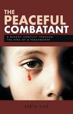 The Peaceful Combatant: A Bloody Conflict Through the Eyes of a Peacekeeper