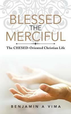 Blessed the Merciful: The Chesed-Oriented Christian Life - Benjamin a Vima - cover
