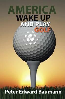 America Wake Up and Play Golf - Peter Edward Baumann - cover