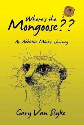 Where's the Mongoose: An Addictive Mind's Journey - Gary Van Slyke - cover