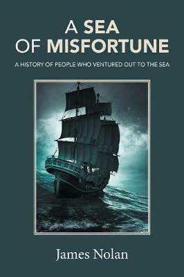 A Sea of Misfortune: A History of People Who Ventured Out to the Sea - James Nolan - cover