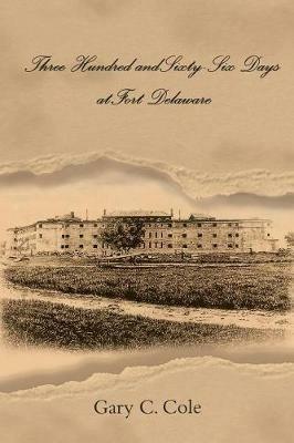 Three Hundred and Sixty-Six Days at Fort Delaware - Gary C Cole - cover