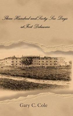 Three Hundred and Sixty-Six Days at Fort Delaware - Gary C Cole - cover