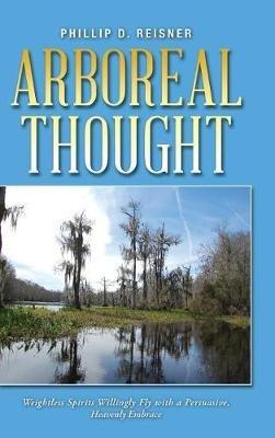 Arboreal Thought: Weightless Spirits Willingly Fly with a Persuasive, Heavenly Embrace - Phillip D Reisner - cover