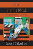 The Visible Ghost: Seen by All Living Beings . . . All the Time - Dante P Chelossi - cover