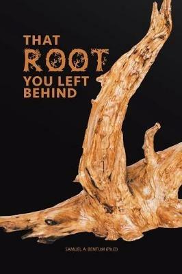 That Root You Left Behind - Samuel a Bentum Ph D - cover
