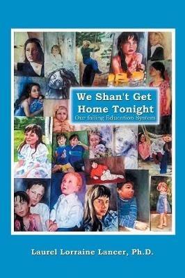 We Shan't Get Home Tonight: Our Failing Education System - Laurel Lorraine Lancer - cover