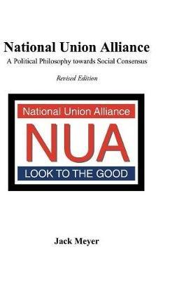 National Union Alliance: A Political Philosophy Towards Social Consensus - Jack Meyer - cover