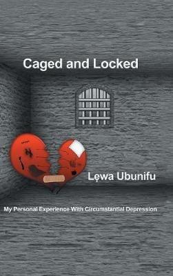 Caged and Locked: My Personal Experience with Circumstantial Depression - L?wa Ubunifu - cover