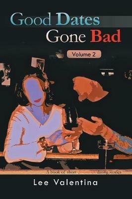 Good Dates Gone Bad: Volume 2: a Book of Short Disastrous Dating Stories - Lee Valentina - cover