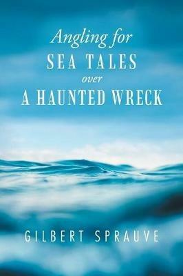 Angling for Sea Tales over a Haunted Wreck - Gilbert Sprauve - cover