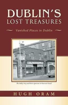 Dublin's Lost Treasures: Vanished Places in Dublin - Hugh Oram - cover