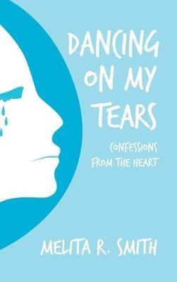 Dancing on My Tears: Confessions from the Heart - Melita R Smith - cover